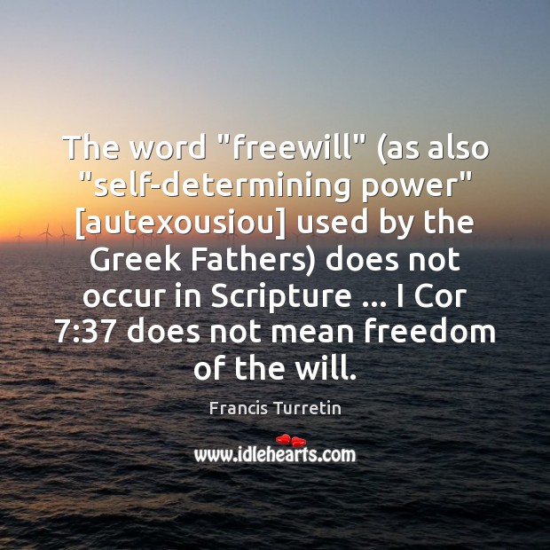 The word “freewill” (as also “self-determining power” [autexousiou] used by the Greek Francis Turretin Picture Quote