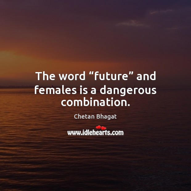The word “future” and females is a dangerous combination. Chetan Bhagat Picture Quote