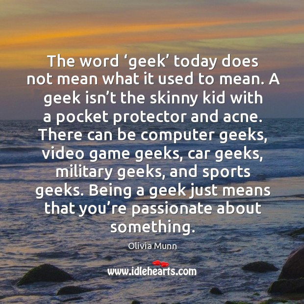 The word ‘geek’ today does not mean what it used to mean. A geek isn’t the skinny kid with a pocket protector and acne. Sports Quotes Image
