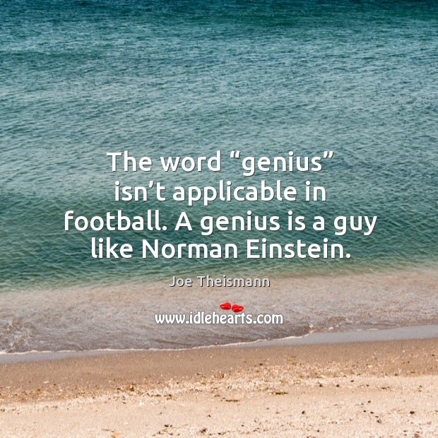 The word “genius” isn’t applicable in football. A genius is a guy like norman einstein. Joe Theismann Picture Quote