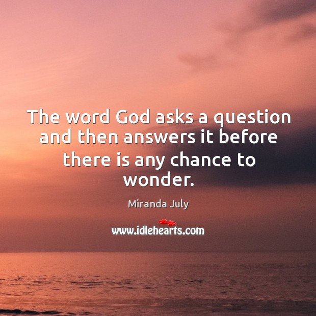 The word God asks a question and then answers it before there is any chance to wonder. Miranda July Picture Quote