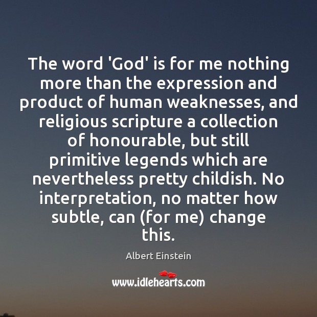 The word ‘God’ is for me nothing more than the expression and Image