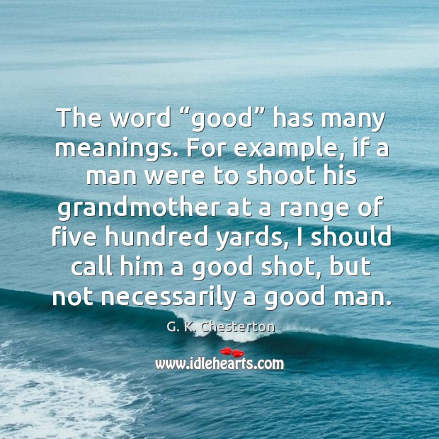 The word “good” has many meanings. For example G. K. Chesterton Picture Quote
