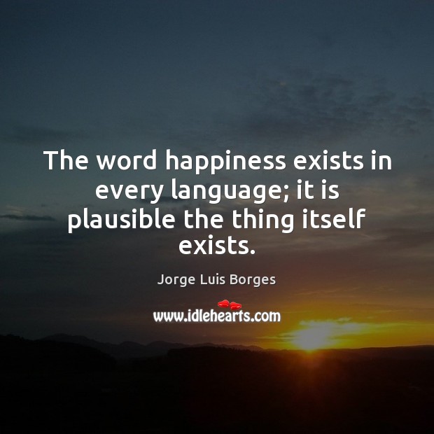 The word happiness exists in every language; it is plausible the thing itself exists. Image