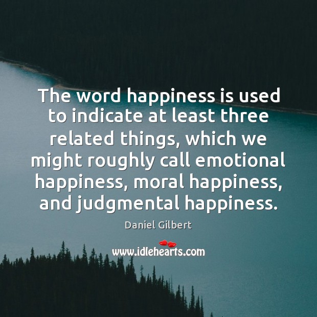 The word happiness is used to indicate at least three related things, Daniel Gilbert Picture Quote