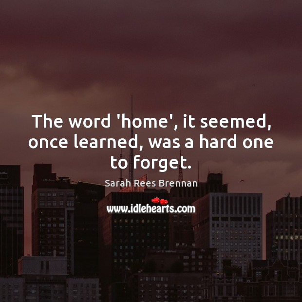 The word ‘home’, it seemed, once learned, was a hard one to forget. Sarah Rees Brennan Picture Quote