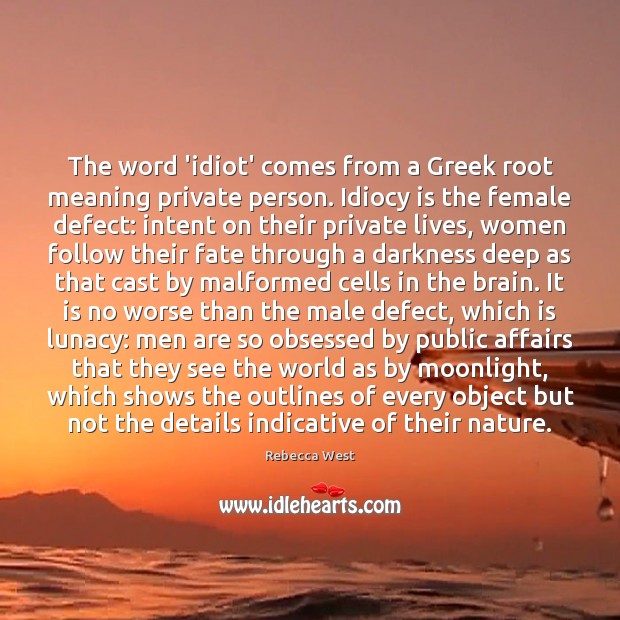 The word ‘idiot’ comes from a Greek root meaning private person. Idiocy Rebecca West Picture Quote