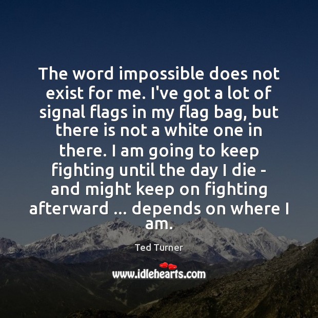 The word impossible does not exist for me. I’ve got a lot Ted Turner Picture Quote