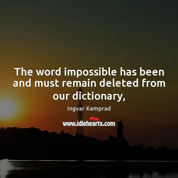 The word impossible has been and must remain deleted from our dictionary, Ingvar Kamprad Picture Quote