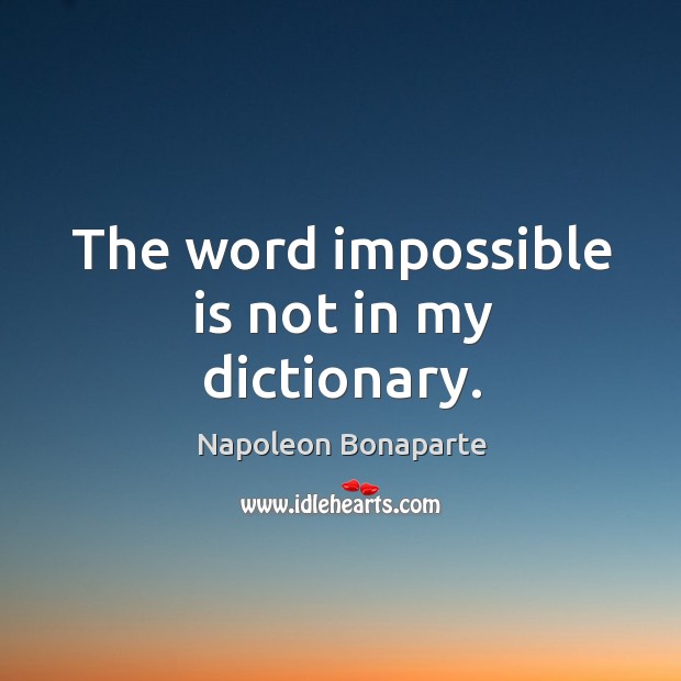 The word impossible is not in my dictionary. Image