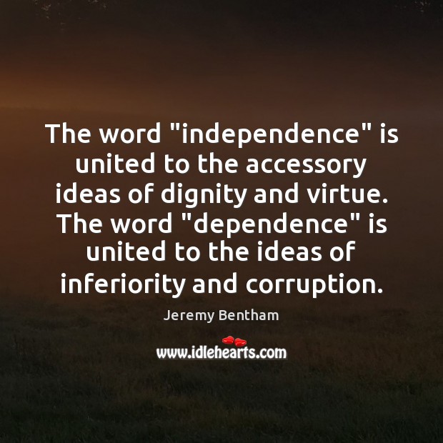 The word “independence” is united to the accessory ideas of dignity and Jeremy Bentham Picture Quote