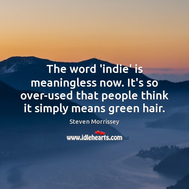 The word ‘indie’ is meaningless now. It’s so over-used that people think Steven Morrissey Picture Quote