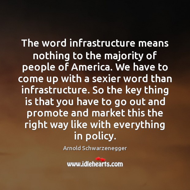 The word infrastructure means nothing to the majority of people of America. Arnold Schwarzenegger Picture Quote