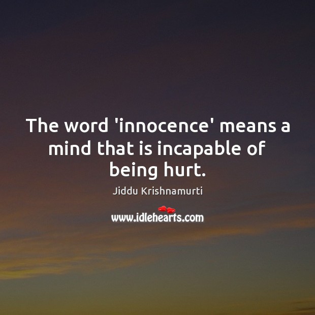 The word ‘innocence’ means a mind that is incapable of being hurt. Jiddu Krishnamurti Picture Quote