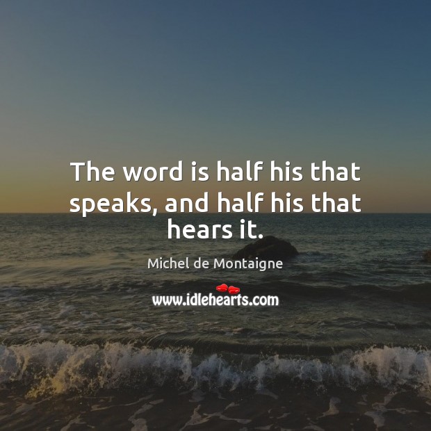 The word is half his that speaks, and half his that hears it. Image