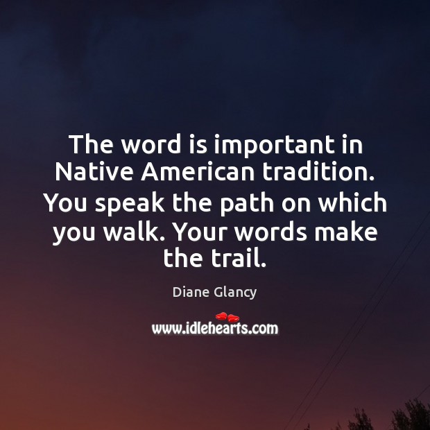 The word is important in Native American tradition. You speak the path Diane Glancy Picture Quote
