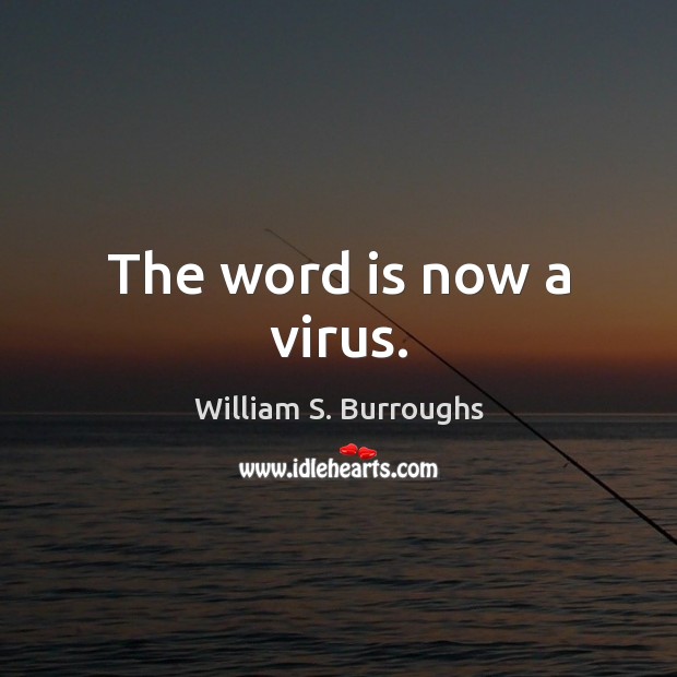 The word is now a virus. William S. Burroughs Picture Quote