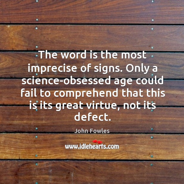 The word is the most imprecise of signs. Only a science-obsessed age John Fowles Picture Quote