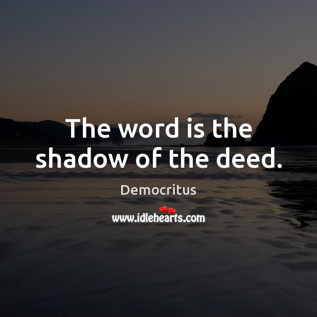 The word is the shadow of the deed. Democritus Picture Quote
