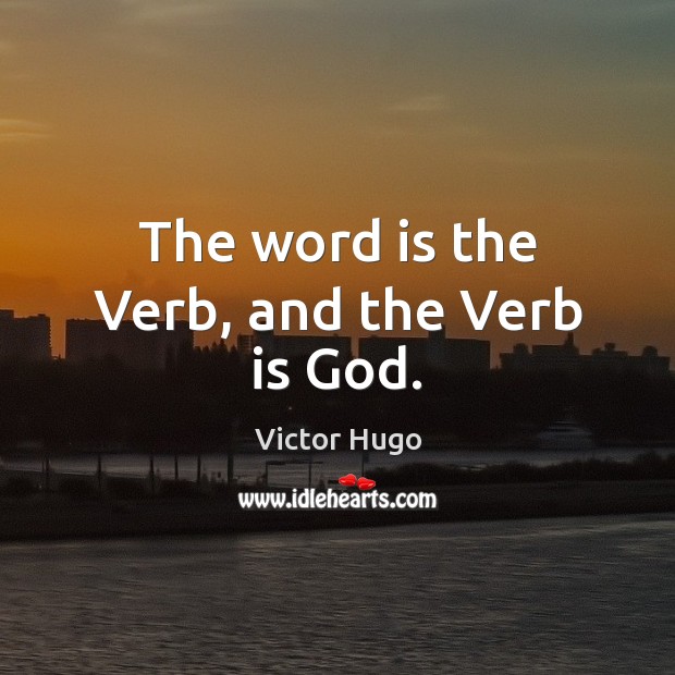 The word is the Verb, and the Verb is God. Victor Hugo Picture Quote