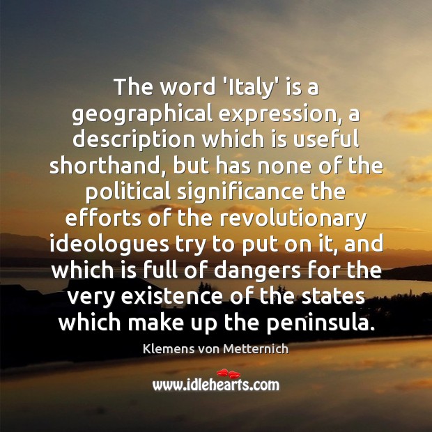 The word ‘Italy’ is a geographical expression, a description which is useful Klemens von Metternich Picture Quote