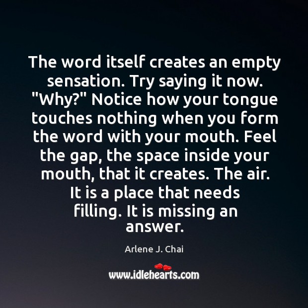 The word itself creates an empty sensation. Try saying it now. “Why?” Arlene J. Chai Picture Quote