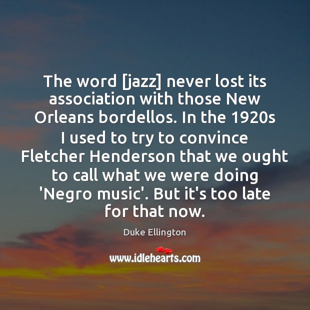 The word [jazz] never lost its association with those New Orleans bordellos. Duke Ellington Picture Quote