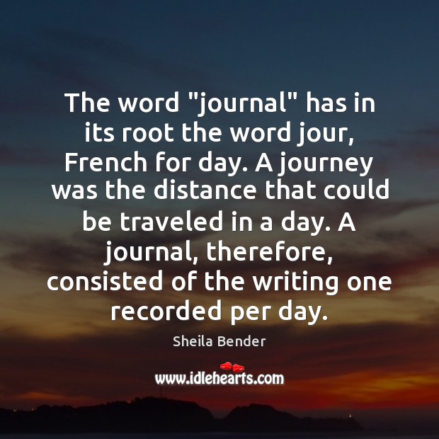 The word “journal” has in its root the word jour, French for Sheila Bender Picture Quote