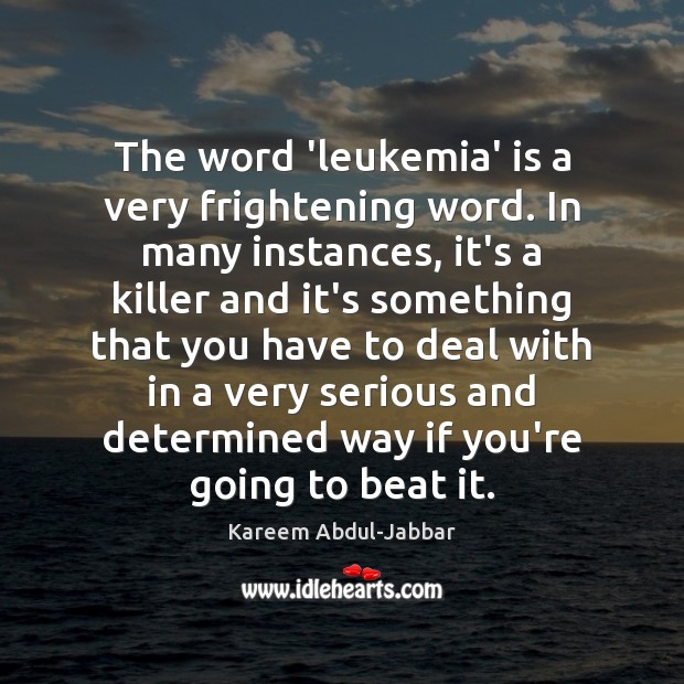 The word ‘leukemia’ is a very frightening word. In many instances, it’s Kareem Abdul-Jabbar Picture Quote