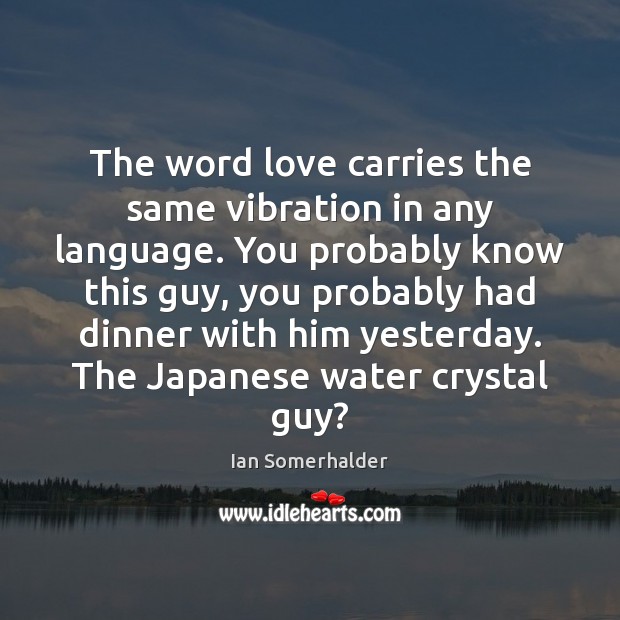 The word love carries the same vibration in any language. You probably Ian Somerhalder Picture Quote