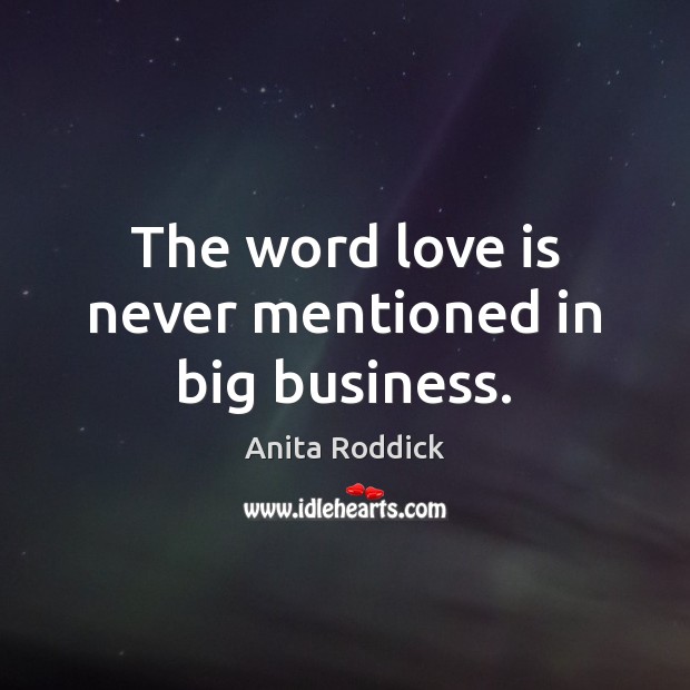 The word love is never mentioned in big business. Anita Roddick Picture Quote