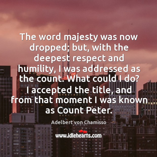 The word majesty was now dropped; but, with the deepest respect and humility Image
