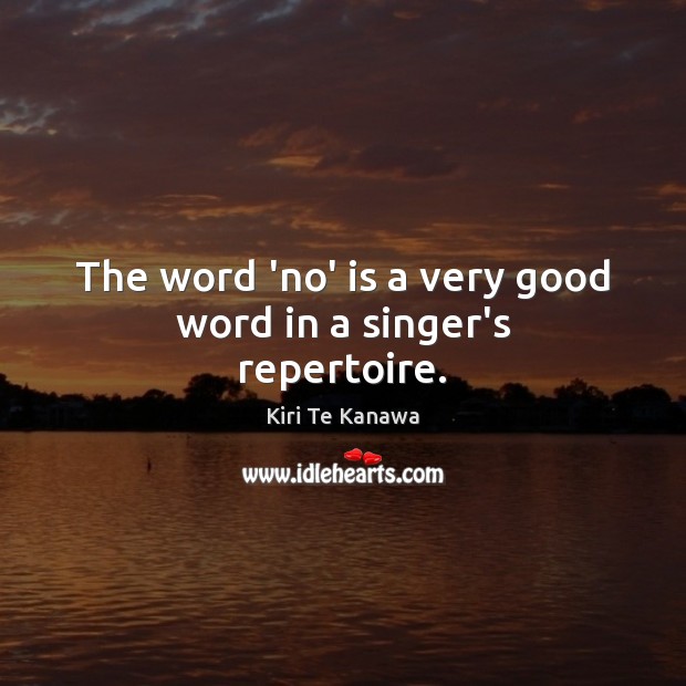 The word ‘no’ is a very good word in a singer’s repertoire. Kiri Te Kanawa Picture Quote