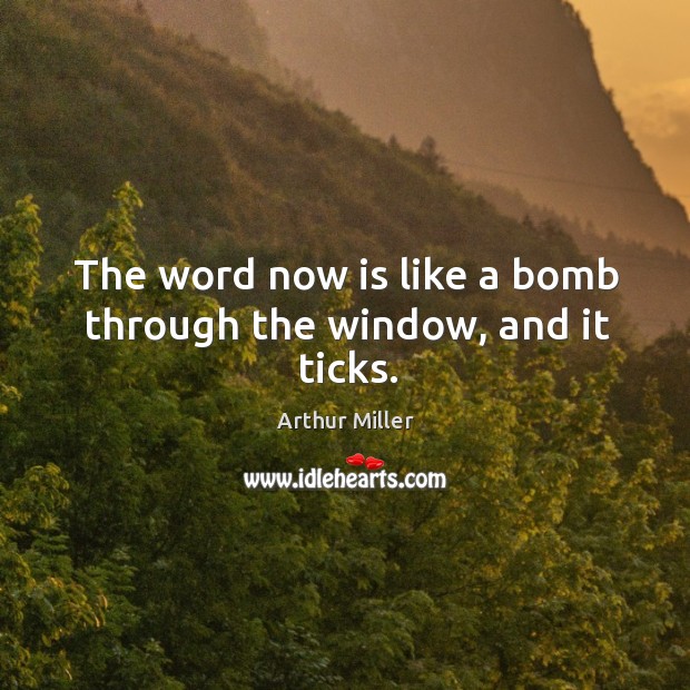 The word now is like a bomb through the window, and it ticks. Arthur Miller Picture Quote