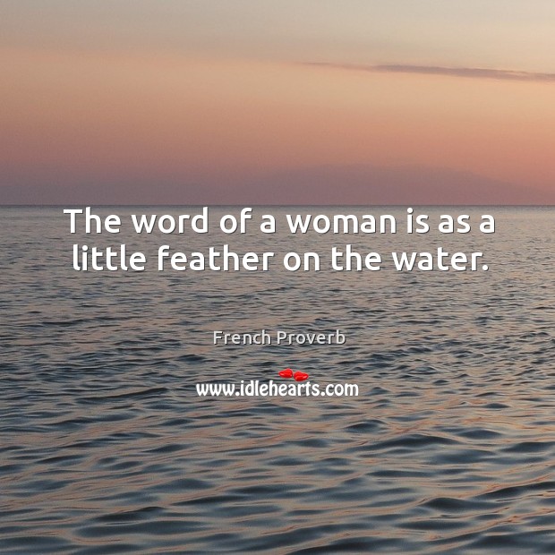 The word of a woman is as a little feather on the water. French Proverbs Image