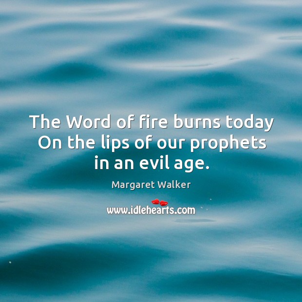 The word of fire burns today on the lips of our prophets in an evil age. Margaret Walker Picture Quote