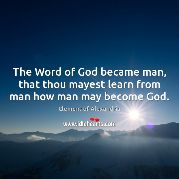 The Word of God became man, that thou mayest learn from man how man may become God. Clement of Alexandria Picture Quote