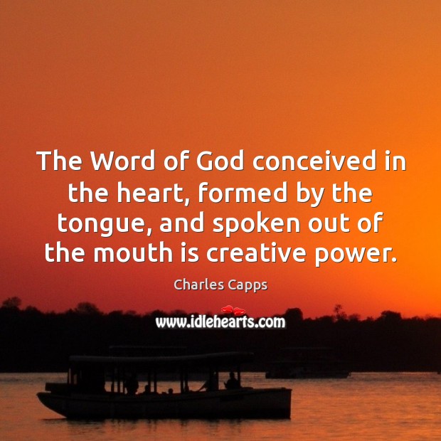 The Word of God conceived in the heart, formed by the tongue, Charles Capps Picture Quote