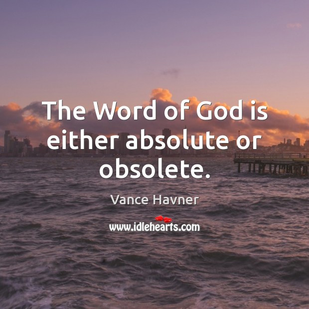 The Word of God is either absolute or obsolete. Image