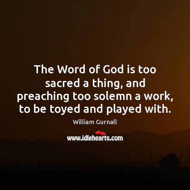 The Word of God is too sacred a thing, and preaching too William Gurnall Picture Quote