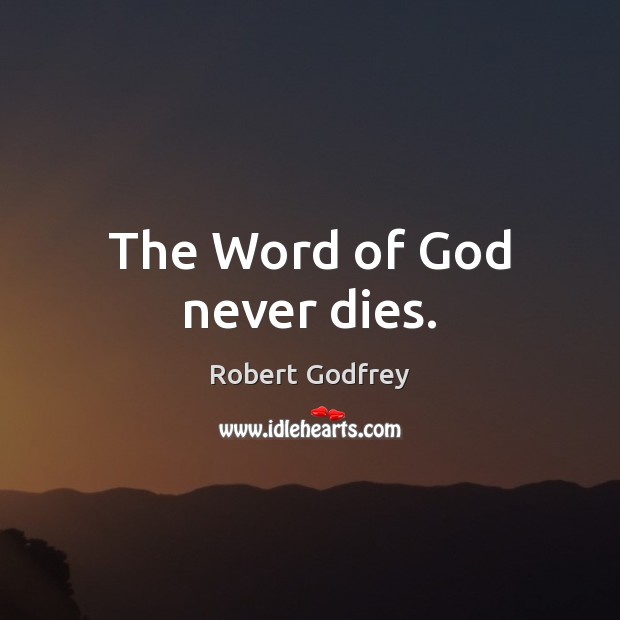 The Word of God never dies. Robert Godfrey Picture Quote