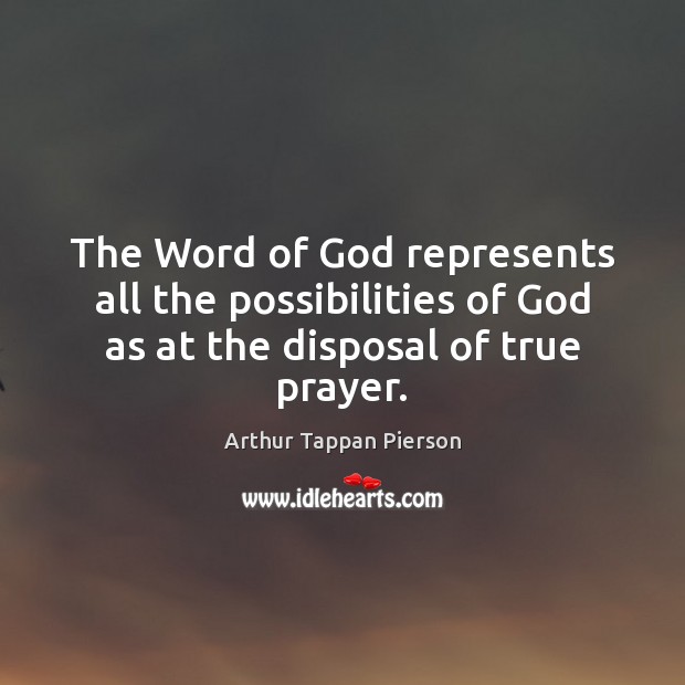 The Word of God represents all the possibilities of God as at the disposal of true prayer. Arthur Tappan Pierson Picture Quote