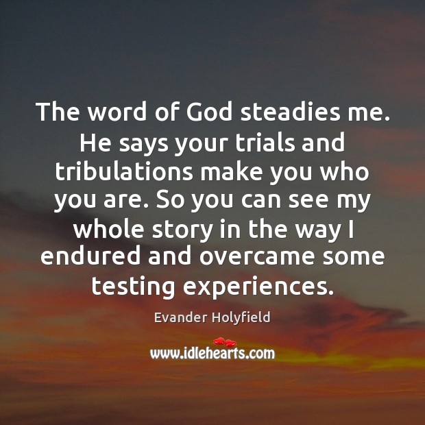 The word of God steadies me. He says your trials and tribulations Image