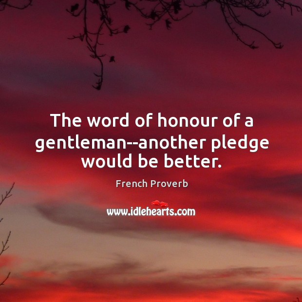 The word of honour of a gentleman–another pledge would be better. French Proverbs Image