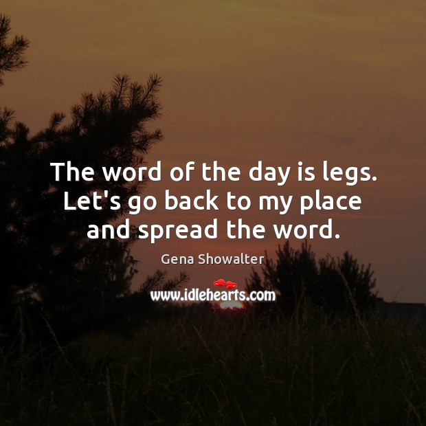 The word of the day is legs. Let’s go back to my place and spread the word. Gena Showalter Picture Quote