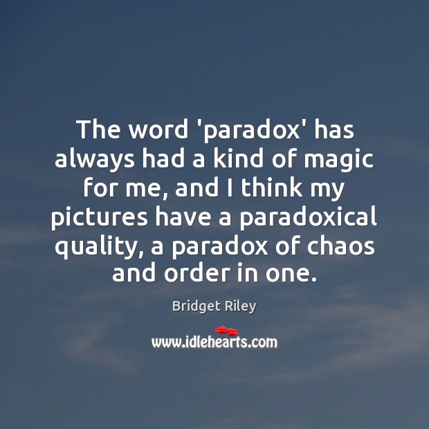 The word ‘paradox’ has always had a kind of magic for me, Bridget Riley Picture Quote