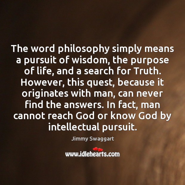 The word philosophy simply means a pursuit of wisdom, the purpose of Jimmy Swaggart Picture Quote