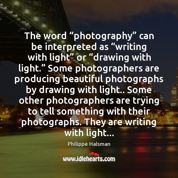 The word “photography” can be interpreted as “writing with light” or “drawing Image