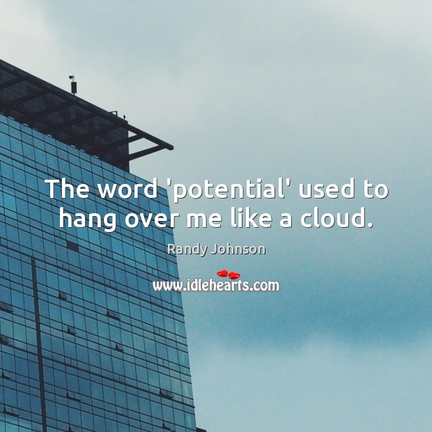 The word ‘potential’ used to hang over me like a cloud. Randy Johnson Picture Quote