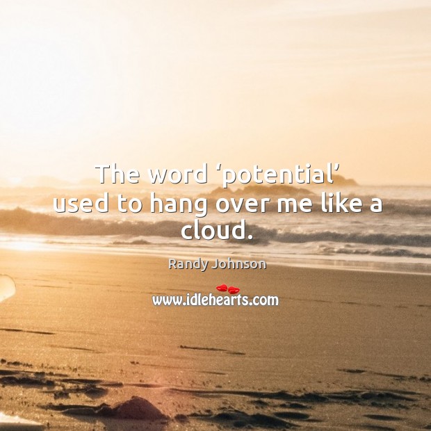 The word ‘potential’ used to hang over me like a cloud. Randy Johnson Picture Quote